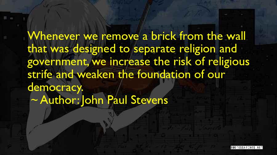 John Paul Stevens Quotes: Whenever We Remove A Brick From The Wall That Was Designed To Separate Religion And Government, We Increase The Risk