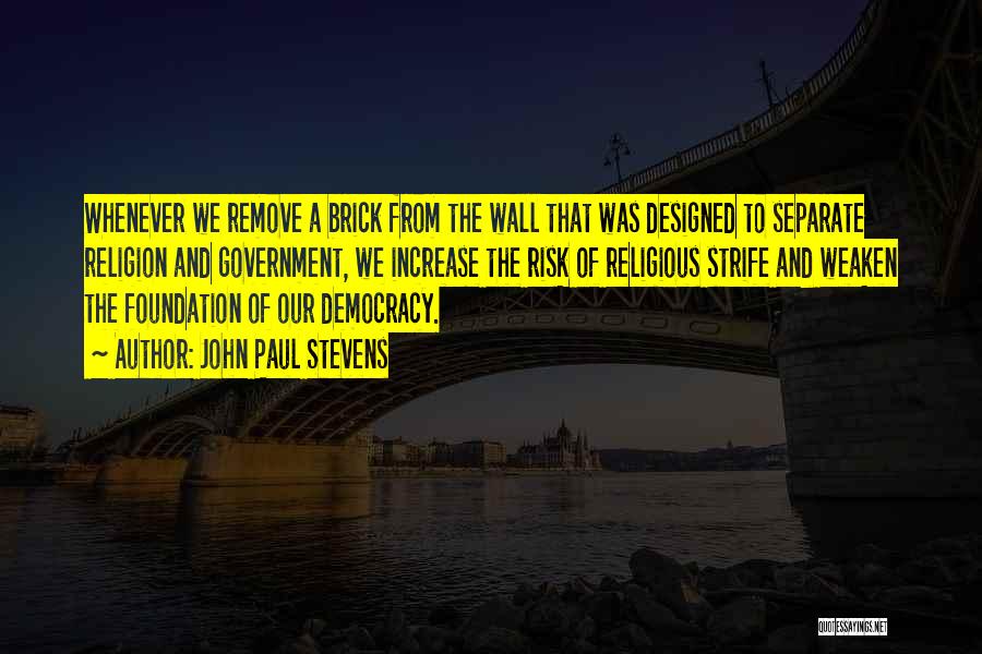 John Paul Stevens Quotes: Whenever We Remove A Brick From The Wall That Was Designed To Separate Religion And Government, We Increase The Risk