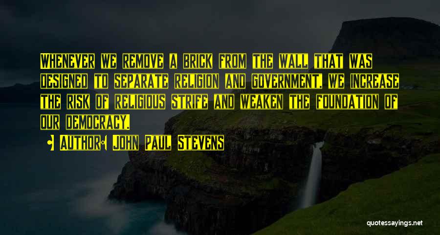 John Paul Stevens Quotes: Whenever We Remove A Brick From The Wall That Was Designed To Separate Religion And Government, We Increase The Risk