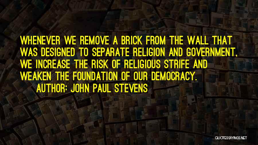 John Paul Stevens Quotes: Whenever We Remove A Brick From The Wall That Was Designed To Separate Religion And Government, We Increase The Risk