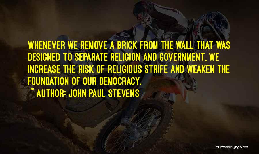 John Paul Stevens Quotes: Whenever We Remove A Brick From The Wall That Was Designed To Separate Religion And Government, We Increase The Risk