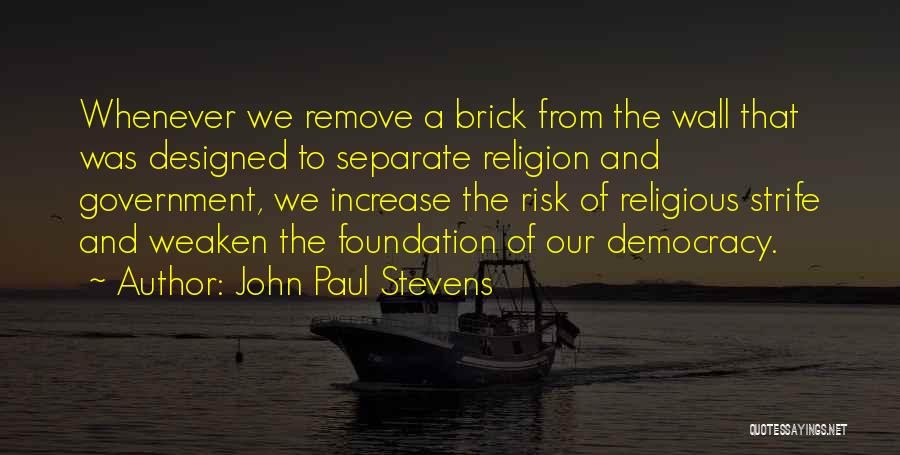 John Paul Stevens Quotes: Whenever We Remove A Brick From The Wall That Was Designed To Separate Religion And Government, We Increase The Risk