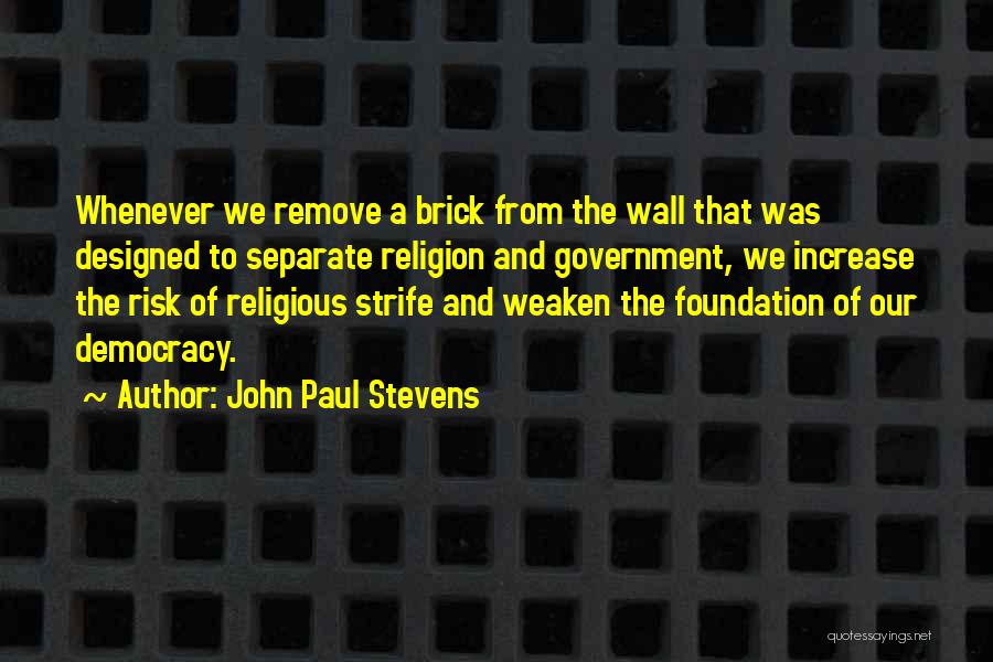 John Paul Stevens Quotes: Whenever We Remove A Brick From The Wall That Was Designed To Separate Religion And Government, We Increase The Risk