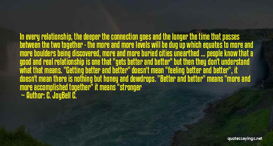 C. JoyBell C. Quotes: In Every Relationship, The Deeper The Connection Goes And The Longer The Time That Passes Between The Two Together -