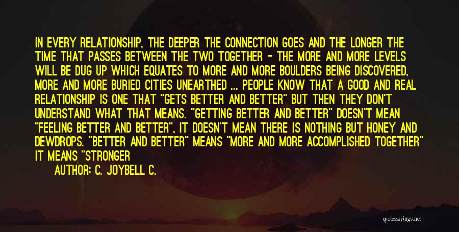 C. JoyBell C. Quotes: In Every Relationship, The Deeper The Connection Goes And The Longer The Time That Passes Between The Two Together -