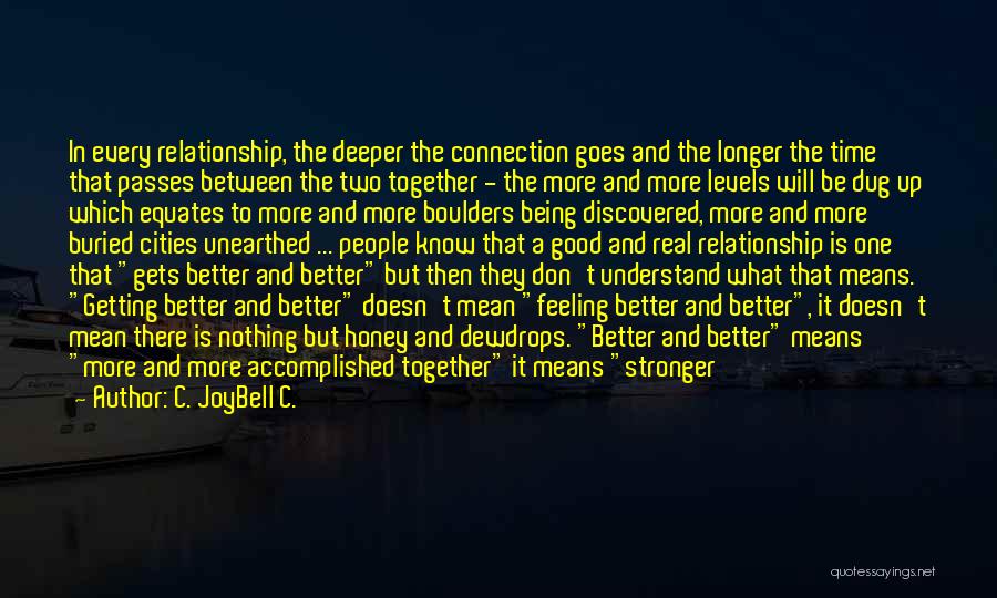 C. JoyBell C. Quotes: In Every Relationship, The Deeper The Connection Goes And The Longer The Time That Passes Between The Two Together -