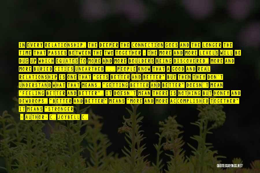C. JoyBell C. Quotes: In Every Relationship, The Deeper The Connection Goes And The Longer The Time That Passes Between The Two Together -