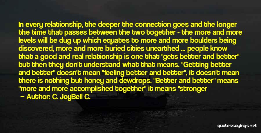 C. JoyBell C. Quotes: In Every Relationship, The Deeper The Connection Goes And The Longer The Time That Passes Between The Two Together -