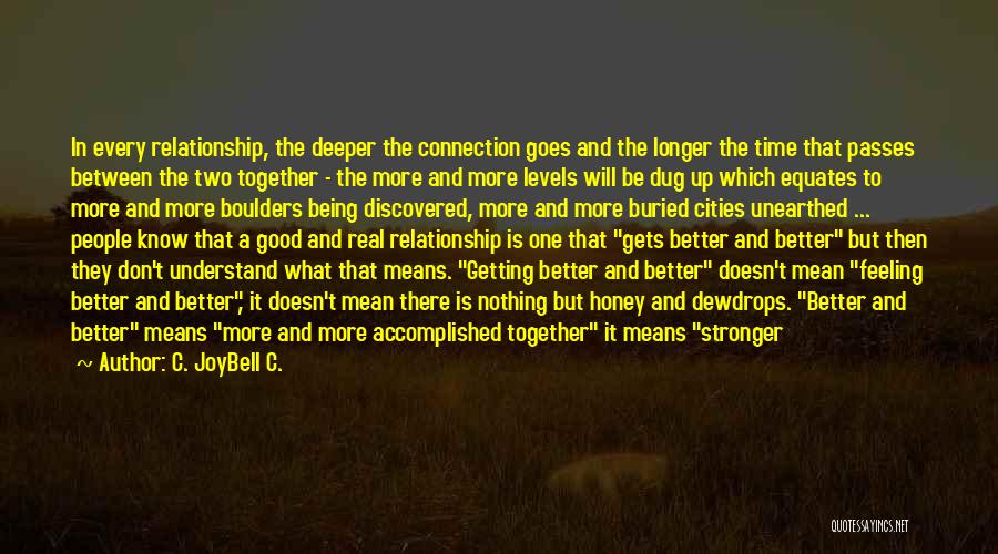 C. JoyBell C. Quotes: In Every Relationship, The Deeper The Connection Goes And The Longer The Time That Passes Between The Two Together -