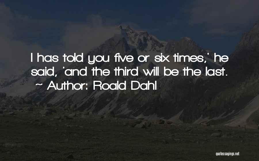 Roald Dahl Quotes: I Has Told You Five Or Six Times,' He Said, 'and The Third Will Be The Last.