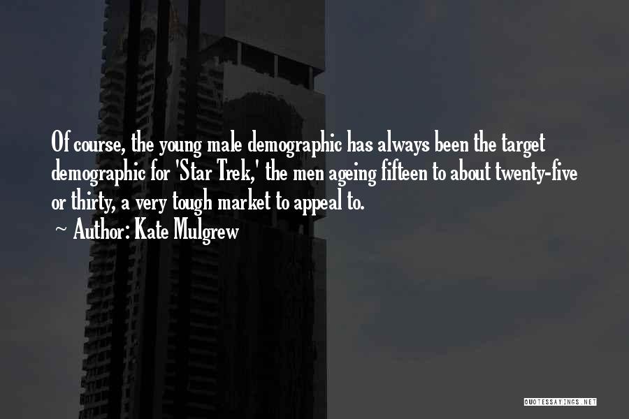 Kate Mulgrew Quotes: Of Course, The Young Male Demographic Has Always Been The Target Demographic For 'star Trek,' The Men Ageing Fifteen To