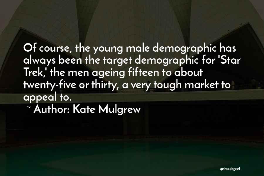 Kate Mulgrew Quotes: Of Course, The Young Male Demographic Has Always Been The Target Demographic For 'star Trek,' The Men Ageing Fifteen To