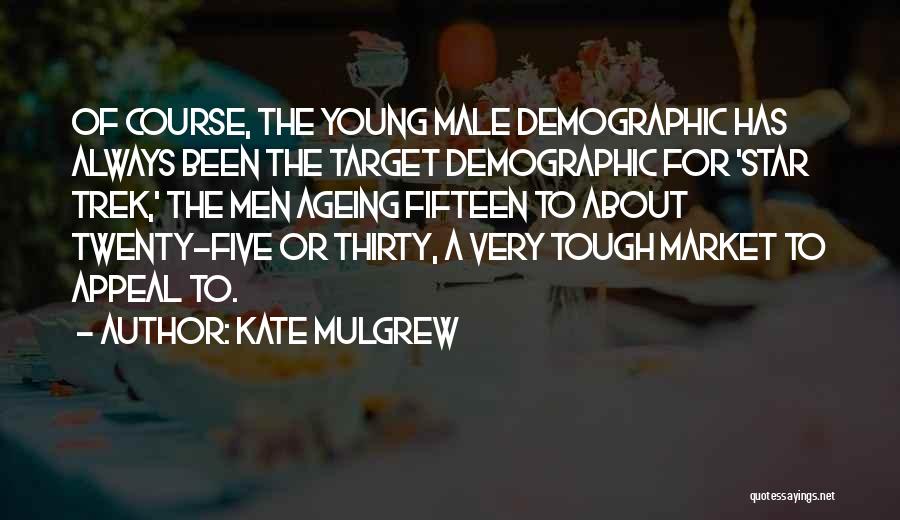 Kate Mulgrew Quotes: Of Course, The Young Male Demographic Has Always Been The Target Demographic For 'star Trek,' The Men Ageing Fifteen To