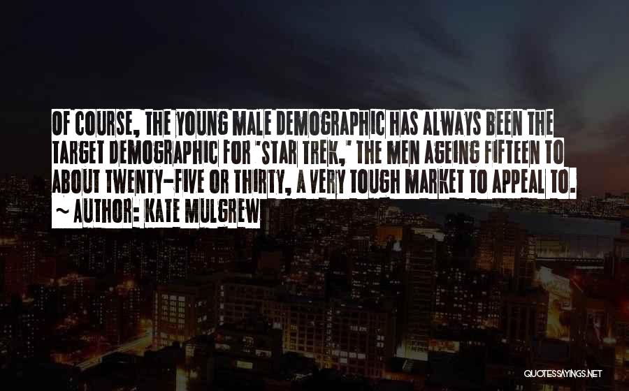 Kate Mulgrew Quotes: Of Course, The Young Male Demographic Has Always Been The Target Demographic For 'star Trek,' The Men Ageing Fifteen To