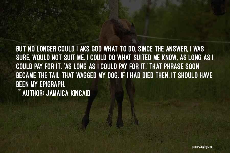 Jamaica Kincaid Quotes: But No Longer Could I Aks God What To Do, Since The Answer, I Was Sure, Would Not Suit Me.