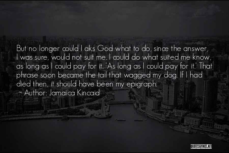 Jamaica Kincaid Quotes: But No Longer Could I Aks God What To Do, Since The Answer, I Was Sure, Would Not Suit Me.