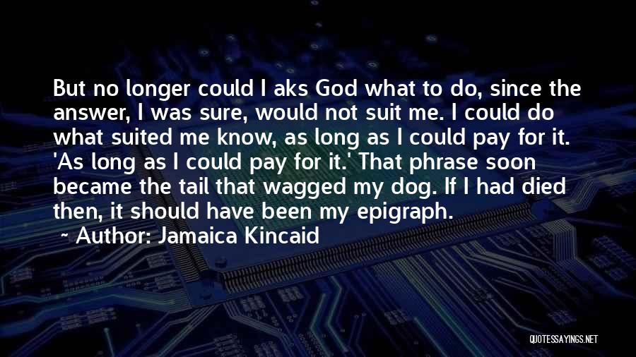 Jamaica Kincaid Quotes: But No Longer Could I Aks God What To Do, Since The Answer, I Was Sure, Would Not Suit Me.