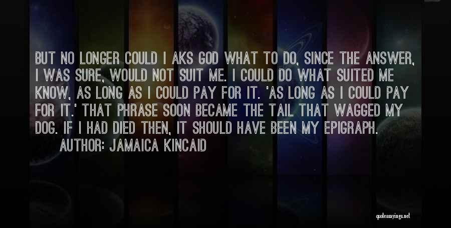 Jamaica Kincaid Quotes: But No Longer Could I Aks God What To Do, Since The Answer, I Was Sure, Would Not Suit Me.