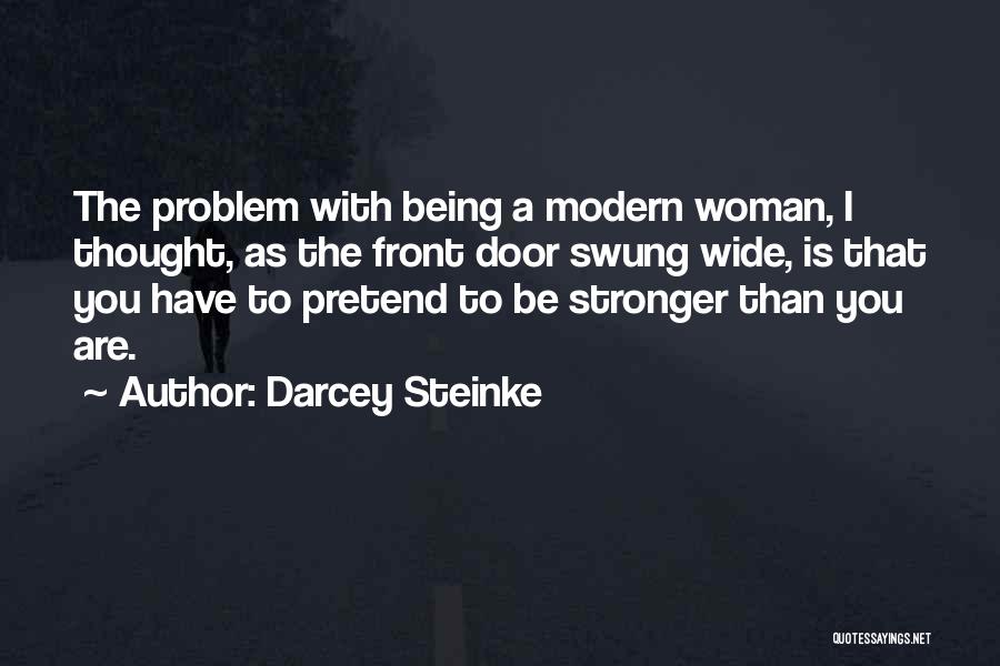 Darcey Steinke Quotes: The Problem With Being A Modern Woman, I Thought, As The Front Door Swung Wide, Is That You Have To