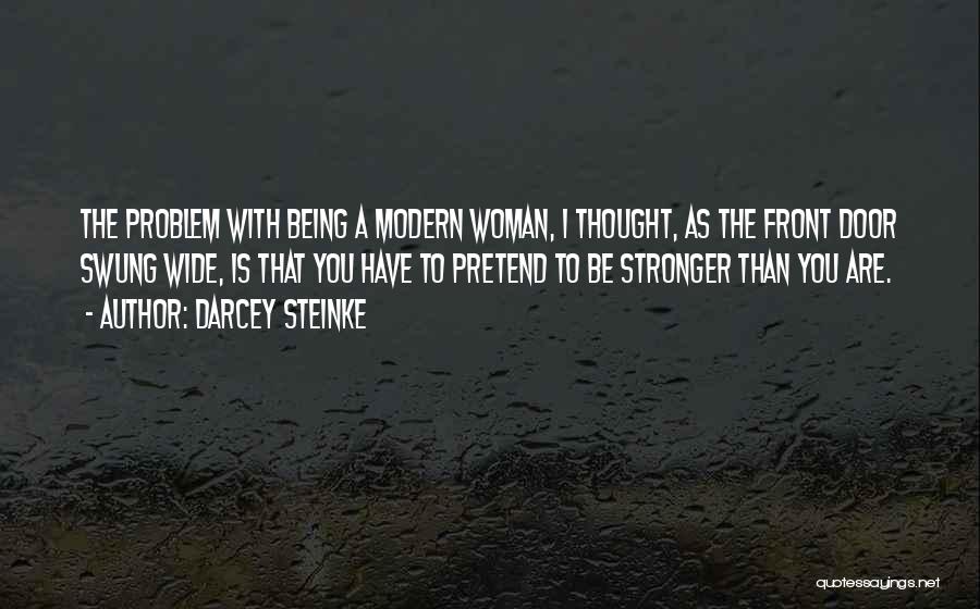 Darcey Steinke Quotes: The Problem With Being A Modern Woman, I Thought, As The Front Door Swung Wide, Is That You Have To