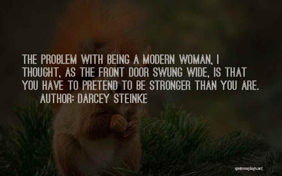 Darcey Steinke Quotes: The Problem With Being A Modern Woman, I Thought, As The Front Door Swung Wide, Is That You Have To