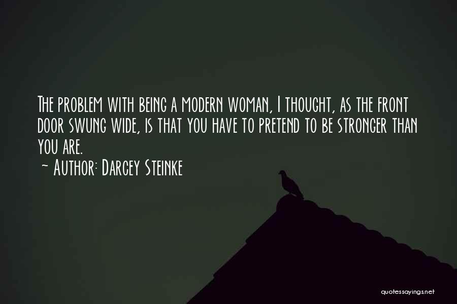 Darcey Steinke Quotes: The Problem With Being A Modern Woman, I Thought, As The Front Door Swung Wide, Is That You Have To