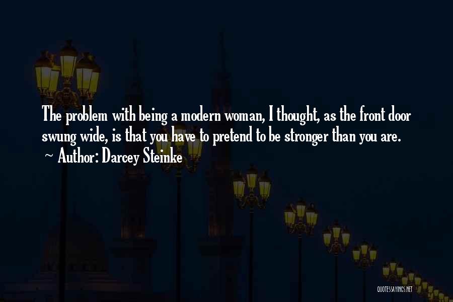 Darcey Steinke Quotes: The Problem With Being A Modern Woman, I Thought, As The Front Door Swung Wide, Is That You Have To