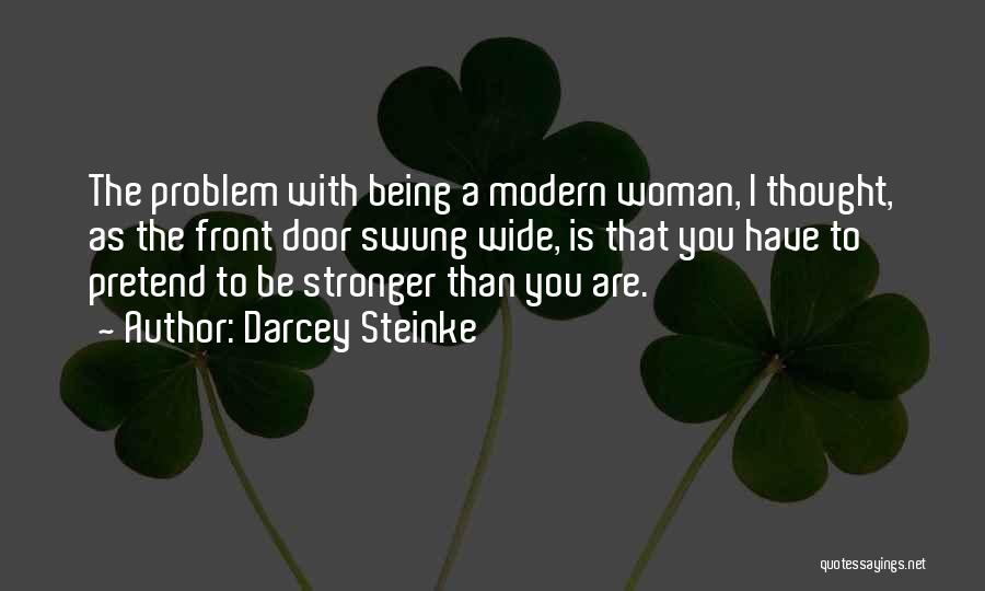 Darcey Steinke Quotes: The Problem With Being A Modern Woman, I Thought, As The Front Door Swung Wide, Is That You Have To