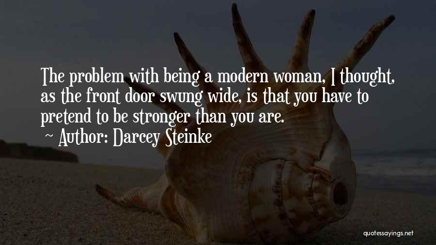 Darcey Steinke Quotes: The Problem With Being A Modern Woman, I Thought, As The Front Door Swung Wide, Is That You Have To
