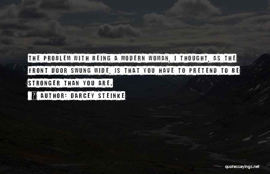 Darcey Steinke Quotes: The Problem With Being A Modern Woman, I Thought, As The Front Door Swung Wide, Is That You Have To