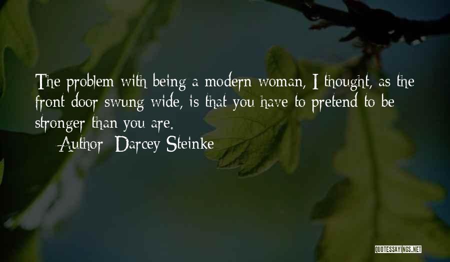 Darcey Steinke Quotes: The Problem With Being A Modern Woman, I Thought, As The Front Door Swung Wide, Is That You Have To