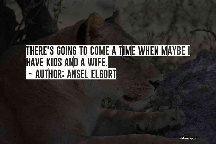 Ansel Elgort Quotes: There's Going To Come A Time When Maybe I Have Kids And A Wife.