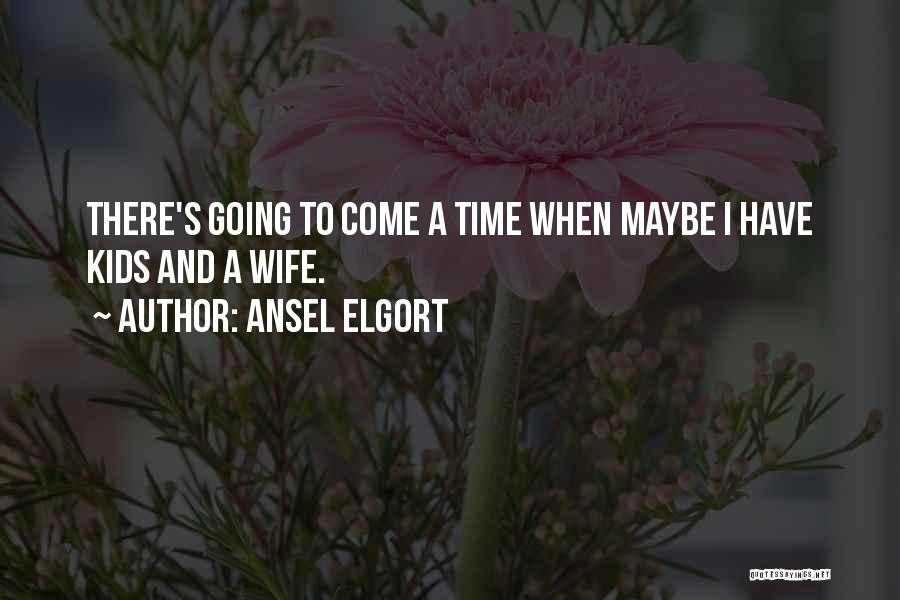 Ansel Elgort Quotes: There's Going To Come A Time When Maybe I Have Kids And A Wife.