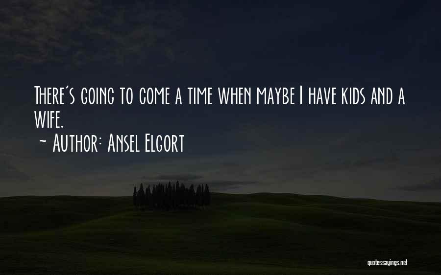 Ansel Elgort Quotes: There's Going To Come A Time When Maybe I Have Kids And A Wife.