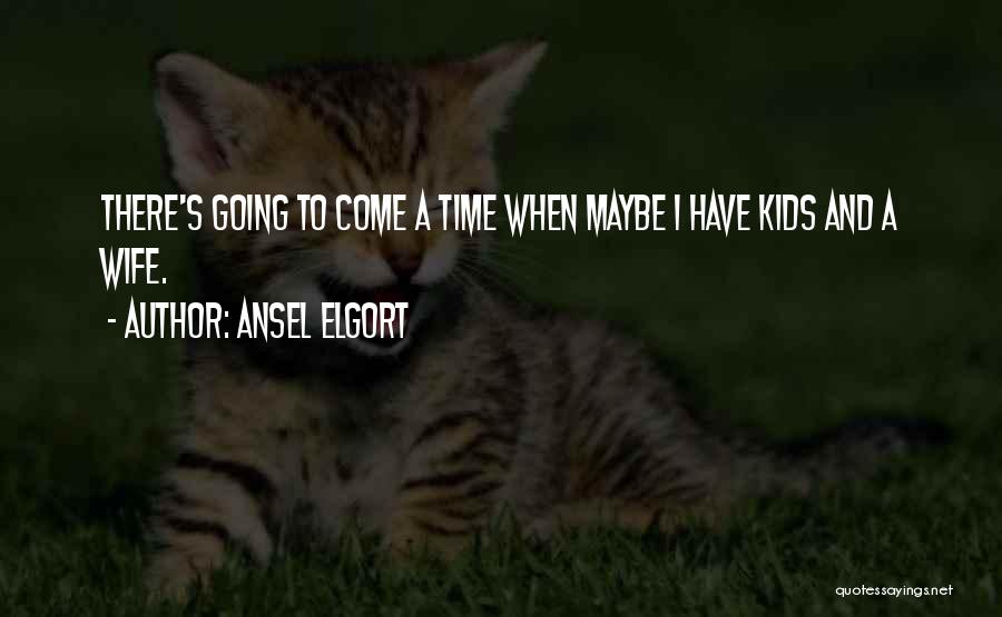 Ansel Elgort Quotes: There's Going To Come A Time When Maybe I Have Kids And A Wife.