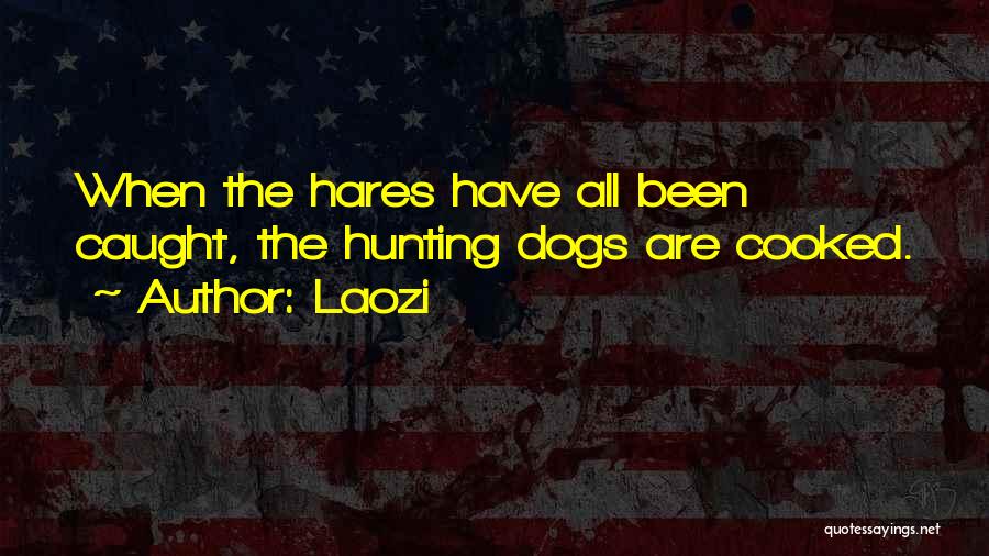 Laozi Quotes: When The Hares Have All Been Caught, The Hunting Dogs Are Cooked.