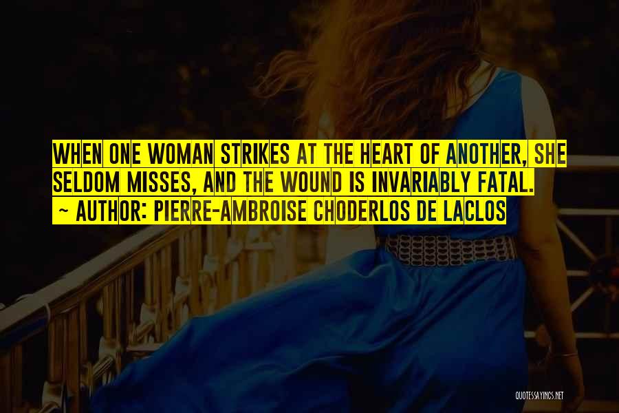 Pierre-Ambroise Choderlos De Laclos Quotes: When One Woman Strikes At The Heart Of Another, She Seldom Misses, And The Wound Is Invariably Fatal.
