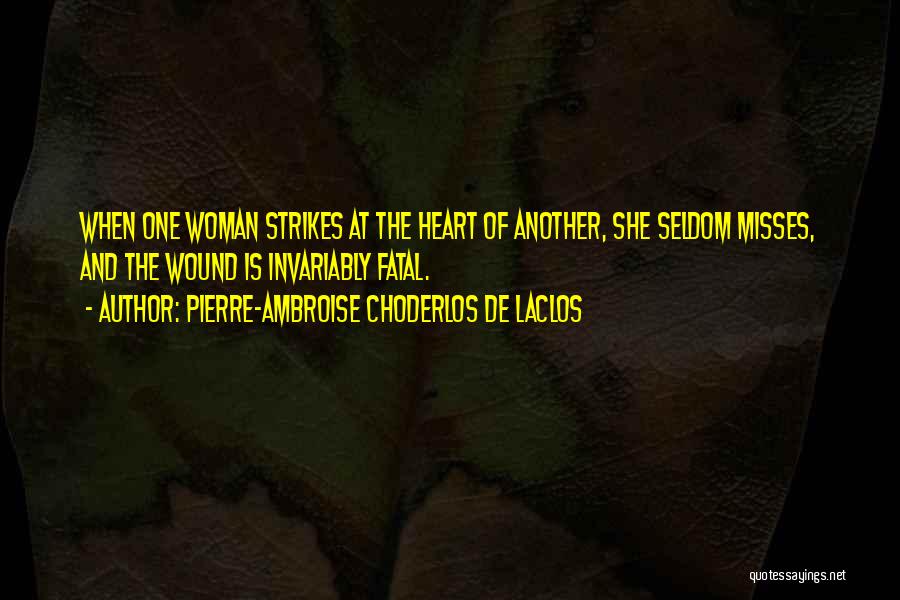 Pierre-Ambroise Choderlos De Laclos Quotes: When One Woman Strikes At The Heart Of Another, She Seldom Misses, And The Wound Is Invariably Fatal.