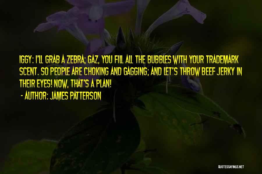 James Patterson Quotes: Iggy: I'll Grab A Zebra; Gaz, You Fill All The Bubbles With Your Trademark Scent. So People Are Choking And