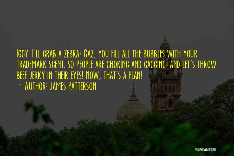 James Patterson Quotes: Iggy: I'll Grab A Zebra; Gaz, You Fill All The Bubbles With Your Trademark Scent. So People Are Choking And