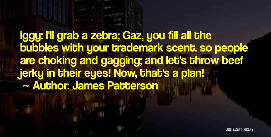James Patterson Quotes: Iggy: I'll Grab A Zebra; Gaz, You Fill All The Bubbles With Your Trademark Scent. So People Are Choking And
