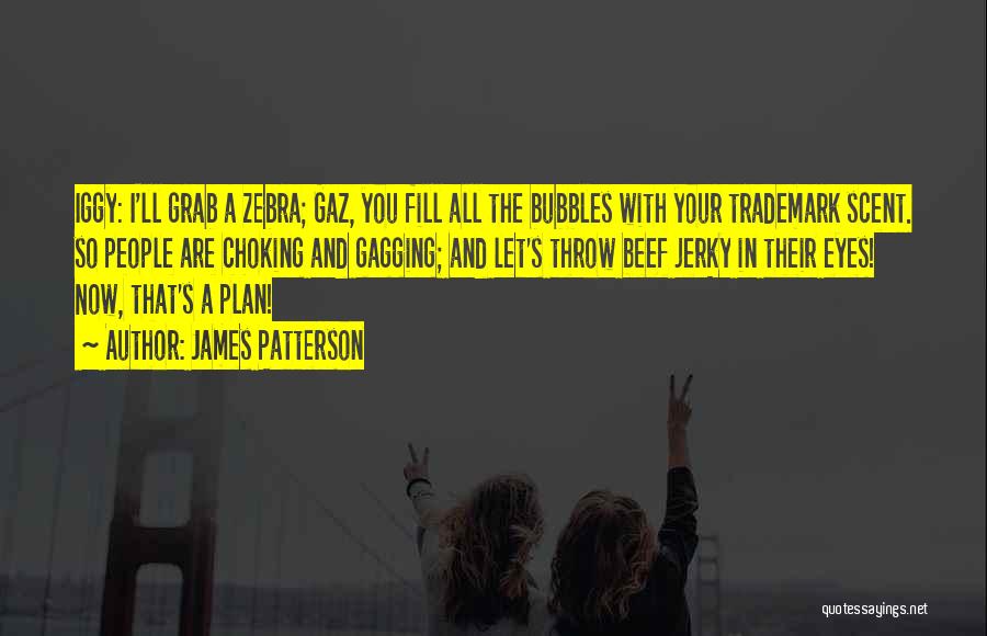 James Patterson Quotes: Iggy: I'll Grab A Zebra; Gaz, You Fill All The Bubbles With Your Trademark Scent. So People Are Choking And