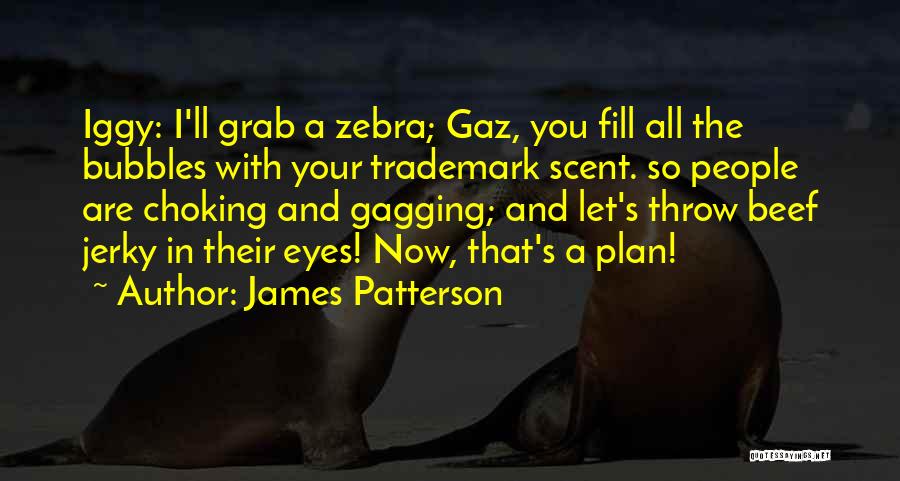 James Patterson Quotes: Iggy: I'll Grab A Zebra; Gaz, You Fill All The Bubbles With Your Trademark Scent. So People Are Choking And