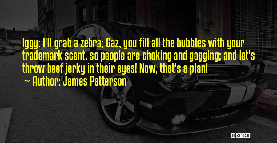 James Patterson Quotes: Iggy: I'll Grab A Zebra; Gaz, You Fill All The Bubbles With Your Trademark Scent. So People Are Choking And