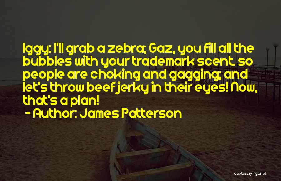James Patterson Quotes: Iggy: I'll Grab A Zebra; Gaz, You Fill All The Bubbles With Your Trademark Scent. So People Are Choking And