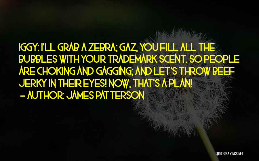 James Patterson Quotes: Iggy: I'll Grab A Zebra; Gaz, You Fill All The Bubbles With Your Trademark Scent. So People Are Choking And