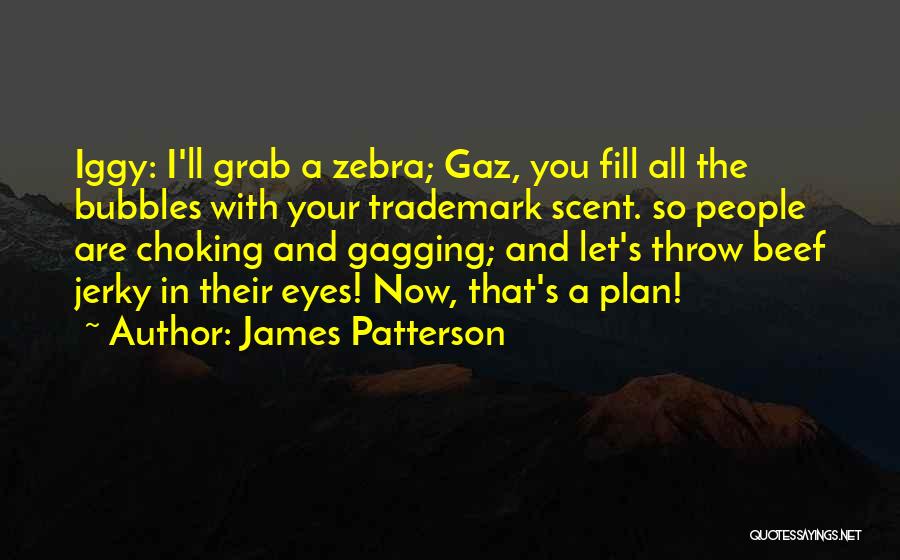 James Patterson Quotes: Iggy: I'll Grab A Zebra; Gaz, You Fill All The Bubbles With Your Trademark Scent. So People Are Choking And