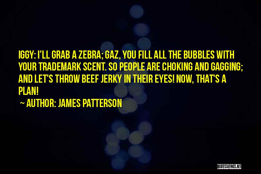 James Patterson Quotes: Iggy: I'll Grab A Zebra; Gaz, You Fill All The Bubbles With Your Trademark Scent. So People Are Choking And