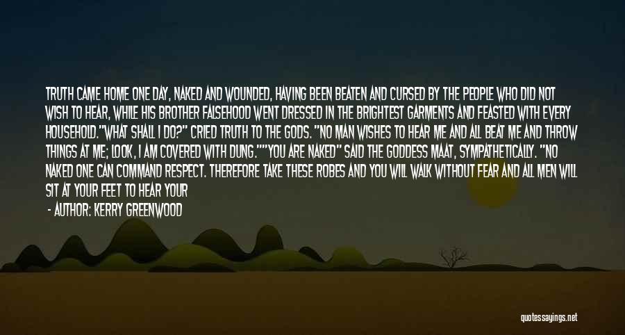 Kerry Greenwood Quotes: Truth Came Home One Day, Naked And Wounded, Having Been Beaten And Cursed By The People Who Did Not Wish