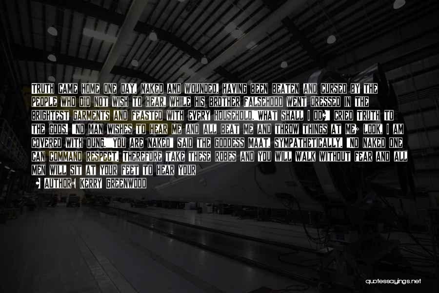 Kerry Greenwood Quotes: Truth Came Home One Day, Naked And Wounded, Having Been Beaten And Cursed By The People Who Did Not Wish
